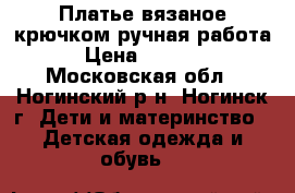 Платье вязаное крючком,ручная работа › Цена ­ 4 500 - Московская обл., Ногинский р-н, Ногинск г. Дети и материнство » Детская одежда и обувь   
